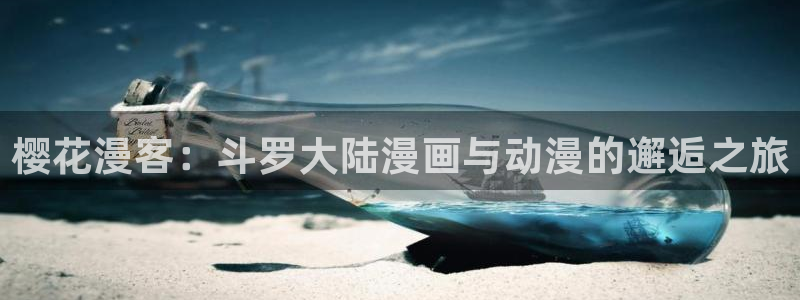colamanage漫画官网：樱花漫客：斗罗大陆漫画与动漫的邂逅之旅