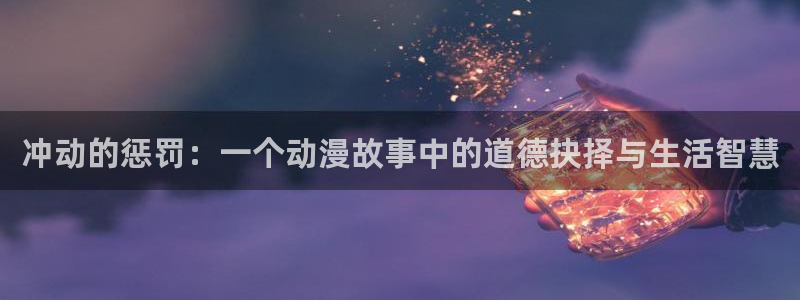 里番动漫omofun：冲动的惩罚：一个动漫故事中的道德抉择与生活智慧