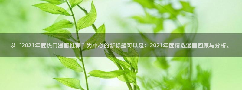 韩国漫画平台kakaopage：以“2021年度热门漫画推荐”为中心的新标题可以是：2021年度精选漫画回顾与分析。