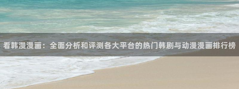 里番动漫下载入口：看韩漫漫画：全面分析和评测各大平台的热门韩剧与动漫漫画排行榜