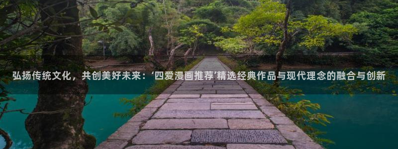 age樱花动漫：弘扬传统文化，共创美好未来：‘四爱漫画推荐’精选经典作品与现代理念的融合与创新